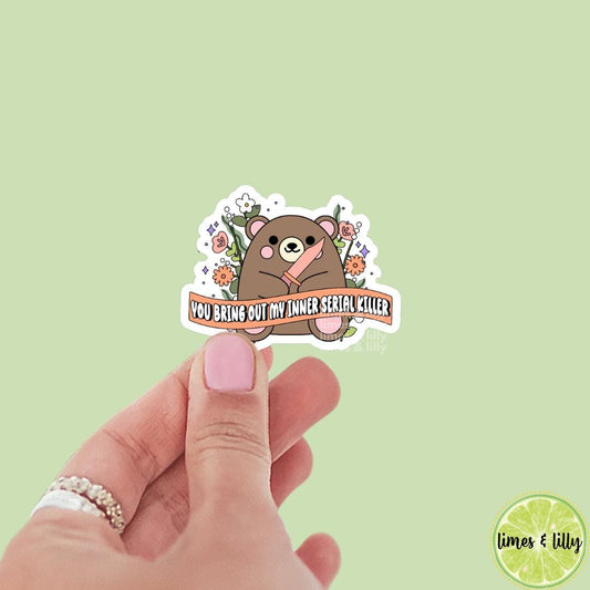 You Bring Out My Inner Serial Killer Cute Bear Vinyl Sticker | Bookish Stickers | Water Bottle Sticker | Kindle Stickers | Mental Health